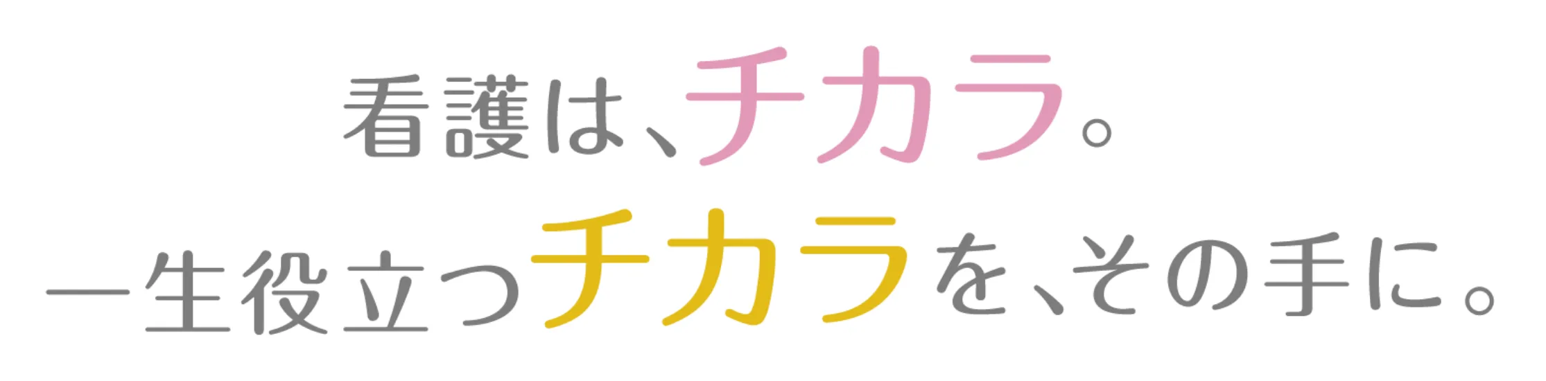 看護は、チカラ。一生役立つチカラを、その手に。